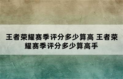 王者荣耀赛季评分多少算高 王者荣耀赛季评分多少算高手